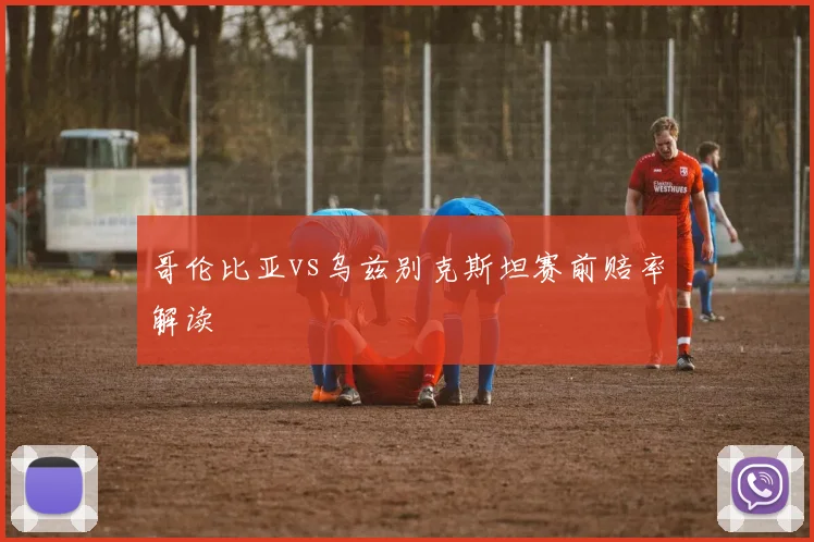 哥伦比亚vs乌兹别克斯坦赛前赔率解读
