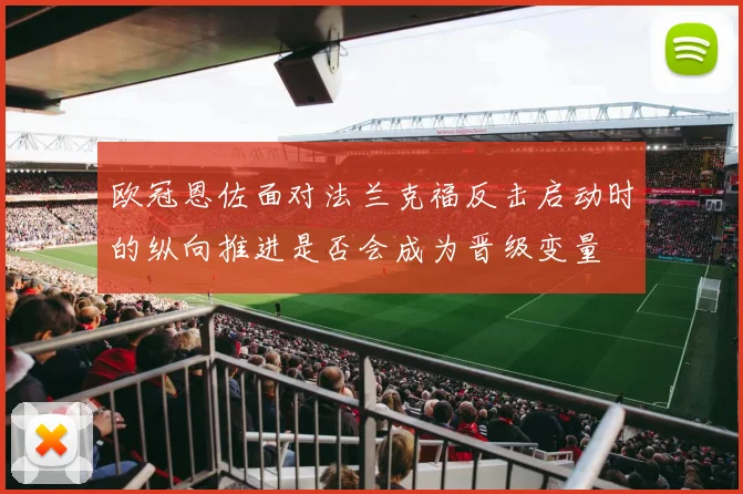 欧冠恩佐面对法兰克福反击启动时的纵向推进是否会成为晋级变量