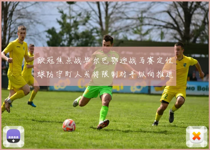 欧冠焦点战毕尔巴鄂迎战马赛定位球防守盯人或将限制对手纵向推进