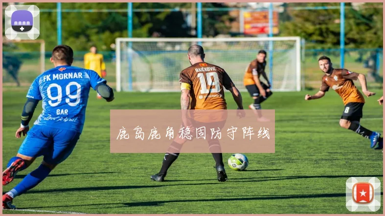鹿岛鹿角稳固防守阵线
