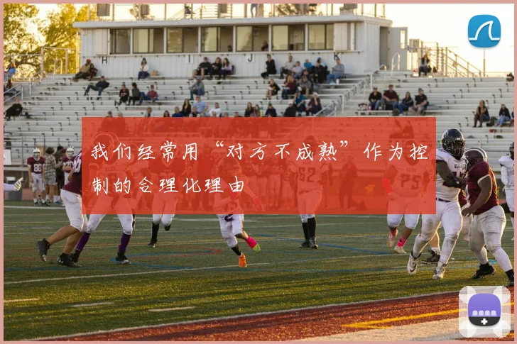 我们经常用“对方不成熟”作为控制的合理化理由