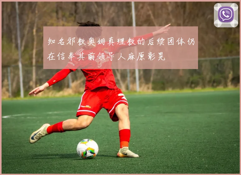 知名邪教奥姆真理教的后续团体仍在信奉其前领导人麻原彰晃