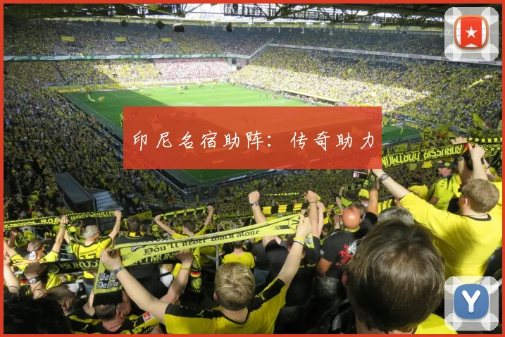 印尼名宿助阵：传奇助力
