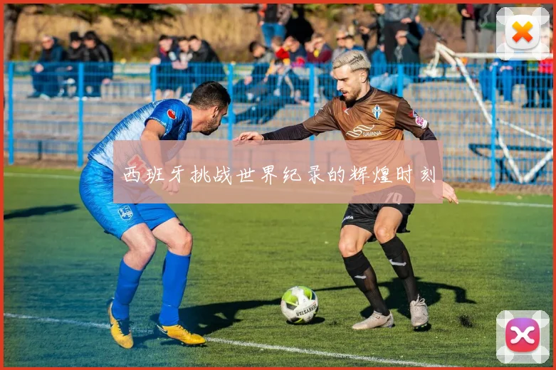 西班牙挑战世界纪录的辉煌时刻