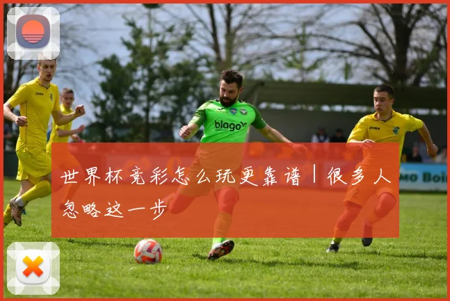 世界杯竞彩怎么玩更靠谱｜很多人忽略这一步