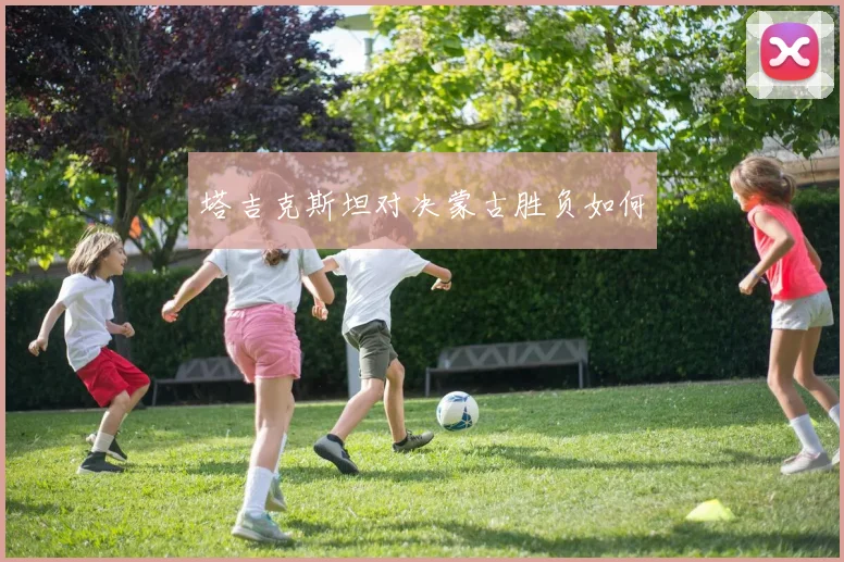 塔吉克斯坦对决蒙古胜负如何