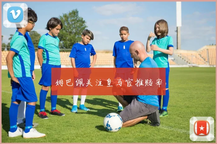 姆巴佩关注皇马官推赔率
