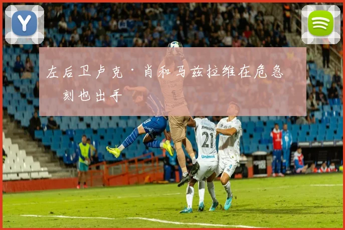左后卫卢克·肖和马兹拉维在危急时刻也出手