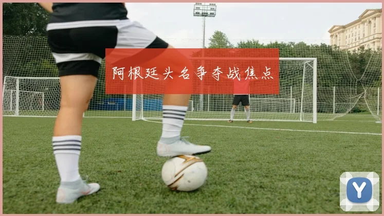 阿根廷头名争夺战焦点