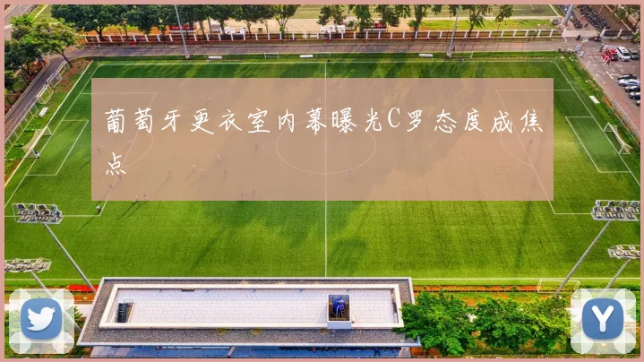 葡萄牙更衣室内幕曝光C罗态度成焦点