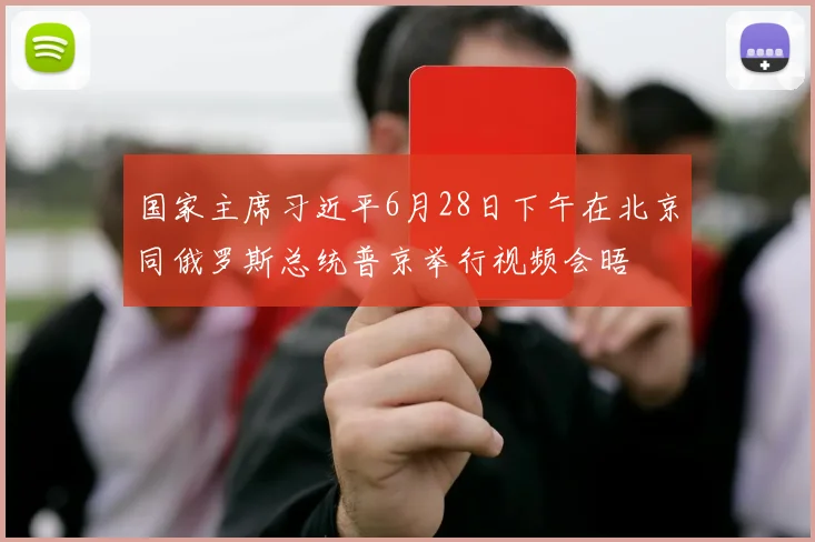 国家主席习近平6月28日下午在北京同俄罗斯总统普京举行视频会晤