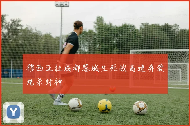 穆西亚拉成都蓉城生死战高速奔袭绝杀封神