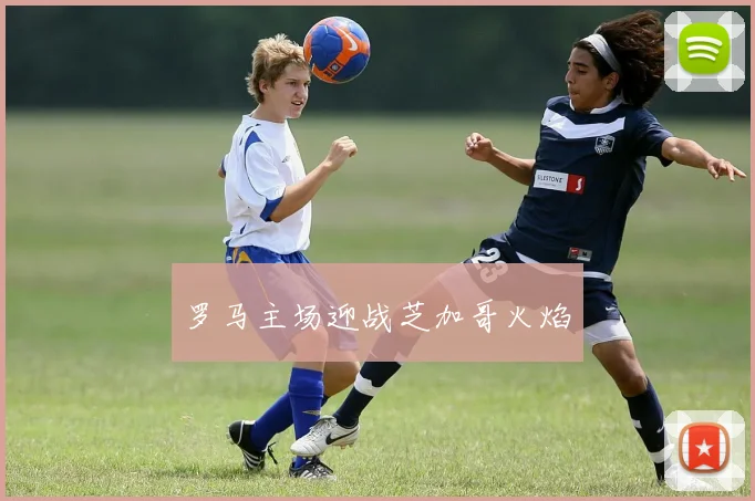 罗马主场迎战芝加哥火焰