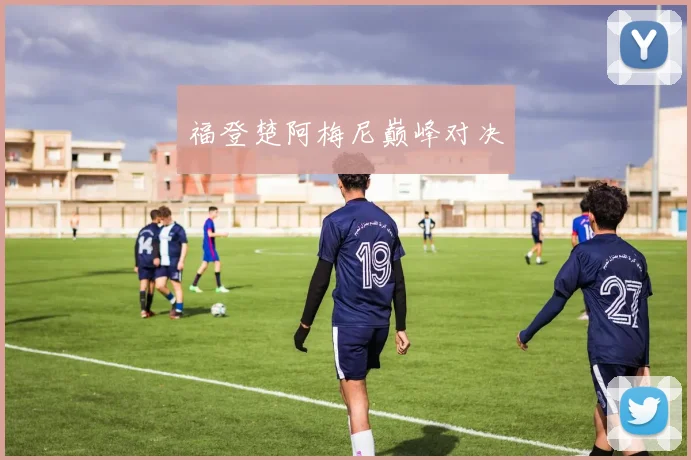 福登楚阿梅尼巅峰对决