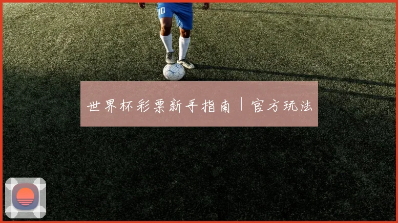 世界杯彩票新手指南｜官方玩法