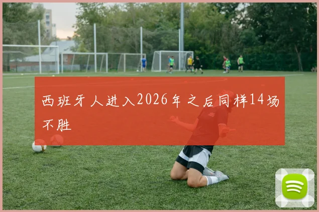 西班牙人进入2026年之后同样14场不胜