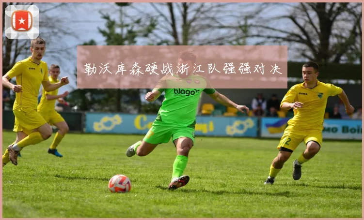 勒沃库森硬战浙江队强强对决