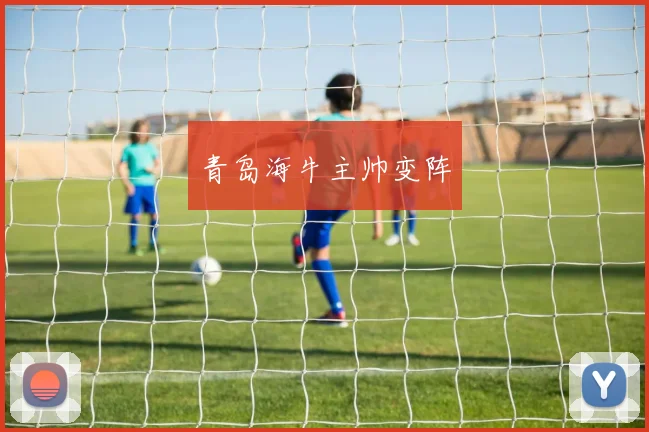 青岛海牛主帅变阵