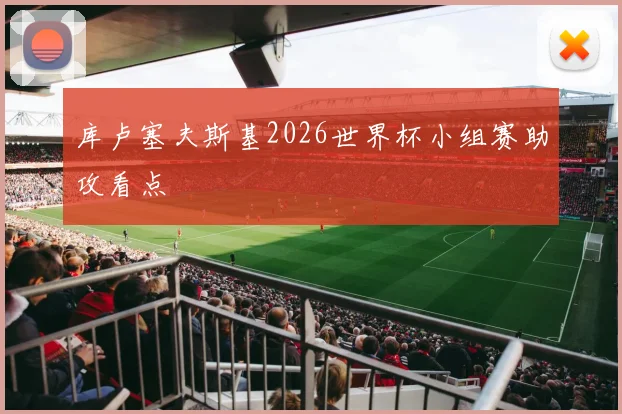 库卢塞夫斯基2026世界杯小组赛助攻看点
