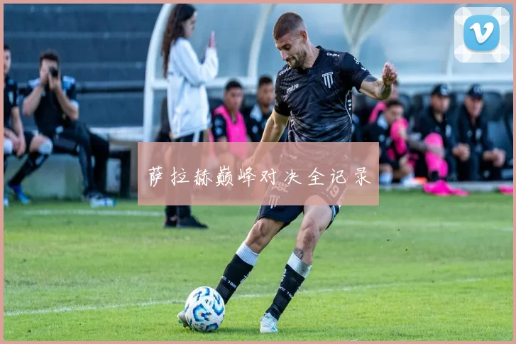 萨拉赫巅峰对决全记录