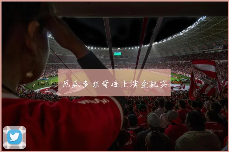 厄瓜多尔奇迹上演全纪实