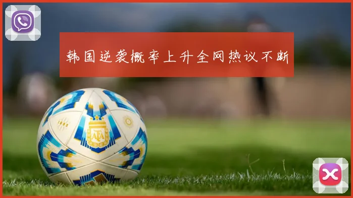 韩国逆袭概率上升全网热议不断