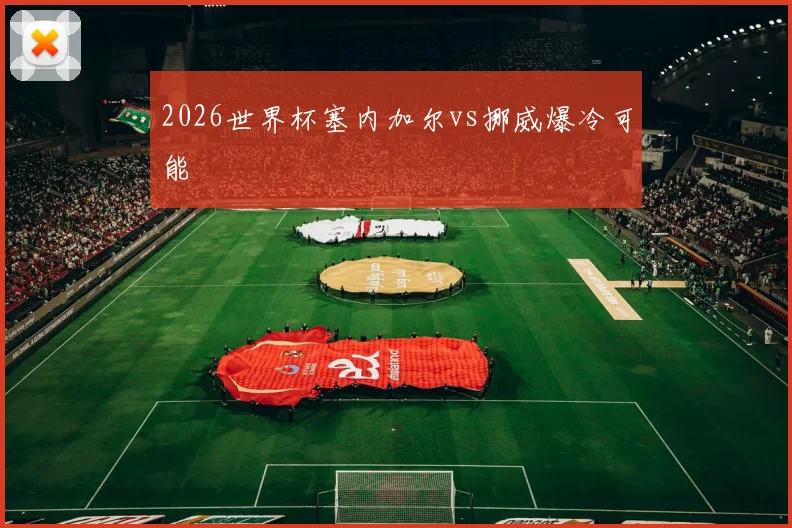 2026世界杯塞内加尔vs挪威爆冷可能