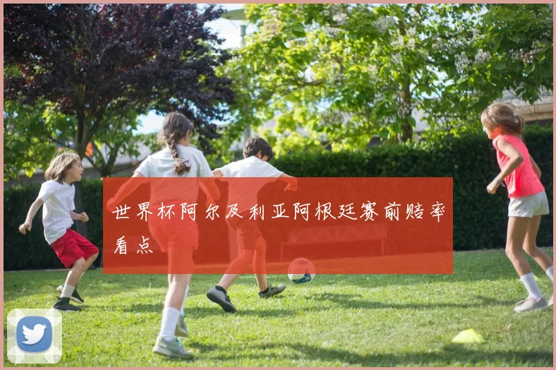 世界杯阿尔及利亚阿根廷赛前赔率看点