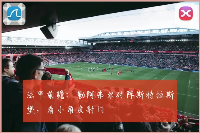 法甲前瞻：勒阿弗尔对阵斯特拉斯堡，看小角度射门