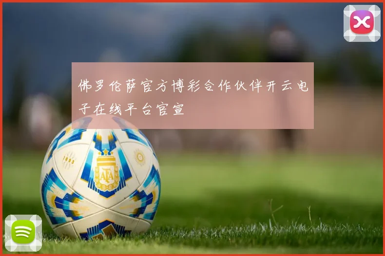 佛罗伦萨官方博彩合作伙伴开云电子在线平台官宣