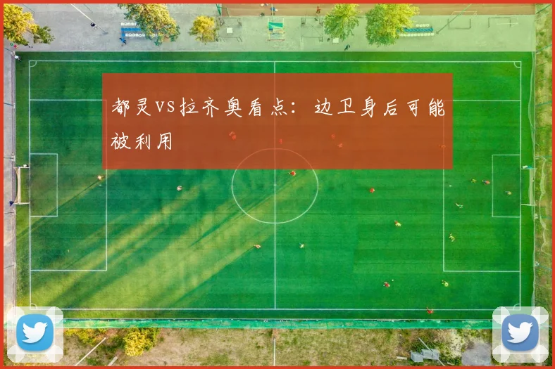 都灵vs拉齐奥看点：边卫身后可能被利用