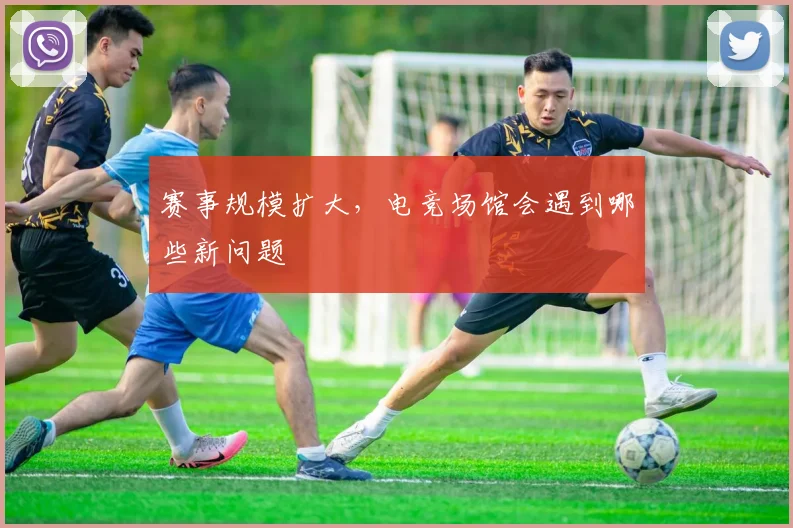 赛事规模扩大，电竞场馆会遇到哪些新问题
