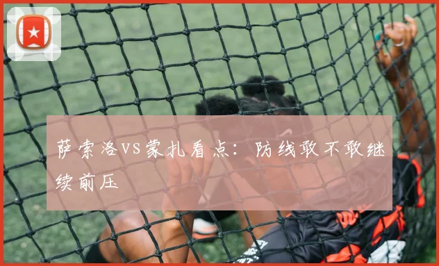 萨索洛vs蒙扎看点：防线敢不敢继续前压