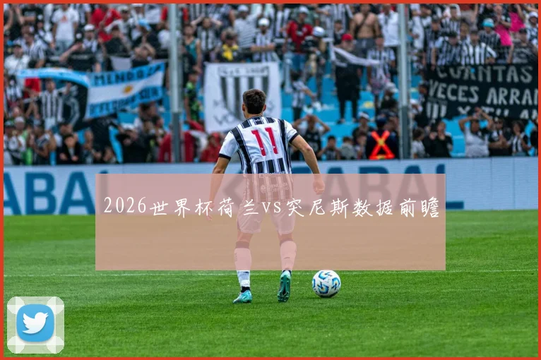 2026世界杯荷兰vs突尼斯数据前瞻