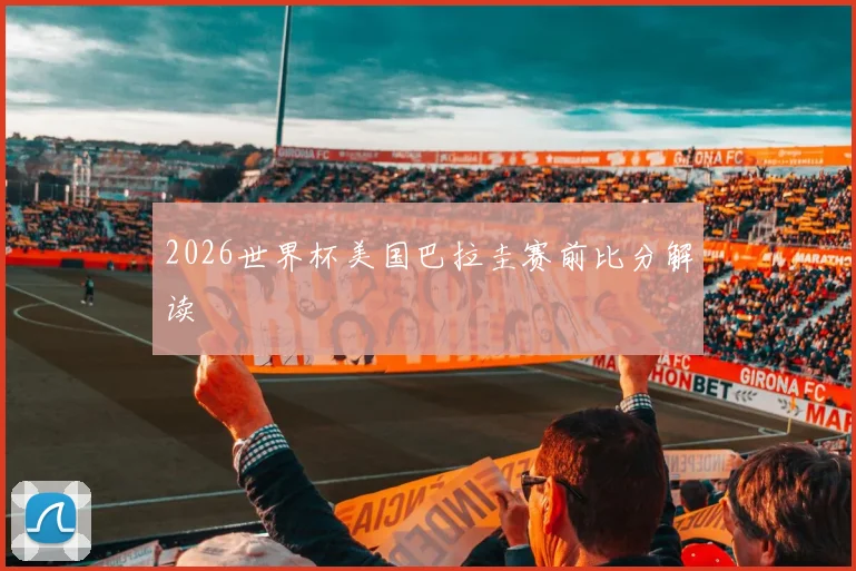 2026世界杯美国巴拉圭赛前比分解读