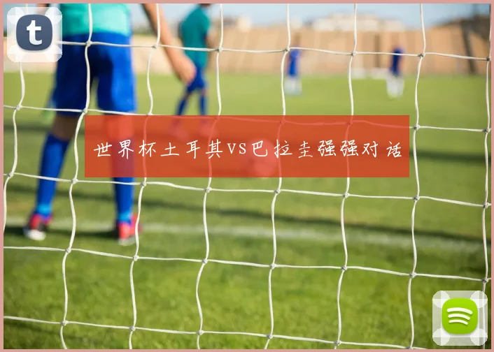 世界杯土耳其vs巴拉圭强强对话