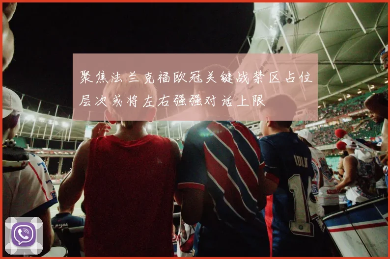 聚焦法兰克福欧冠关键战禁区占位层次或将左右强强对话上限