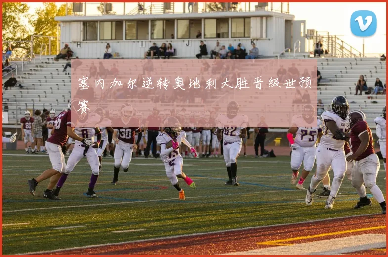 塞内加尔逆转奥地利大胜晋级世预赛