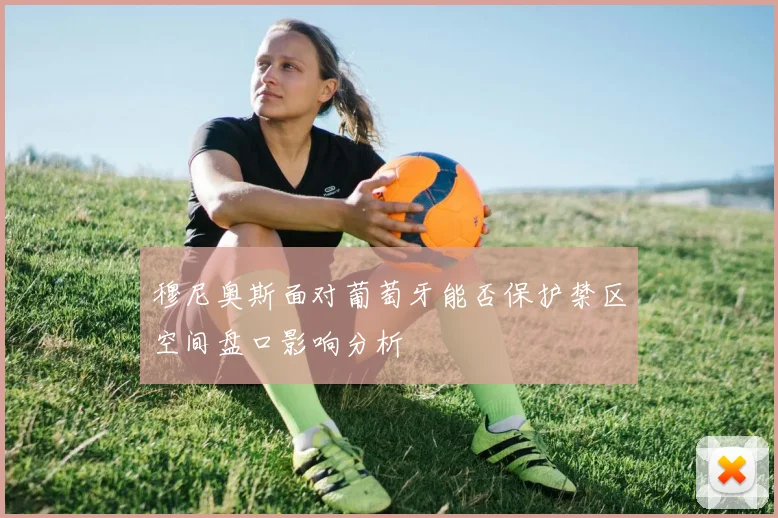 穆尼奥斯面对葡萄牙能否保护禁区空间盘口影响分析