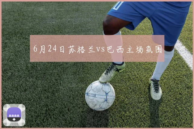 6月24日苏格兰vs巴西主场氛围