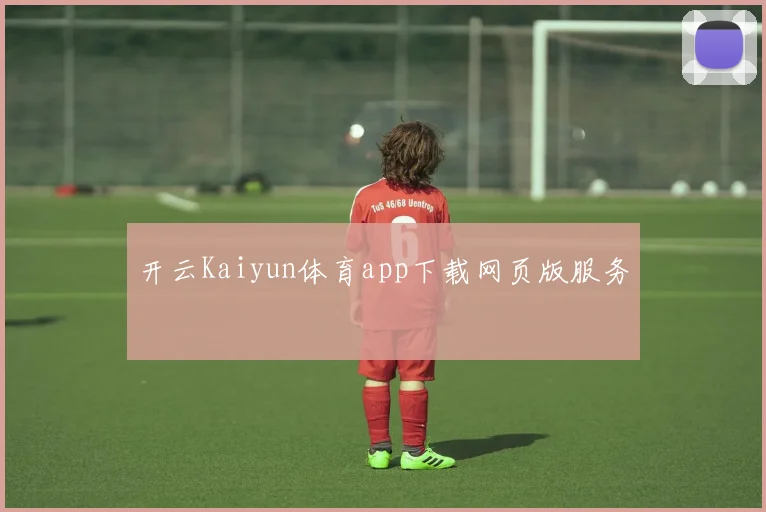 开云Kaiyun体育app下载网页版服务