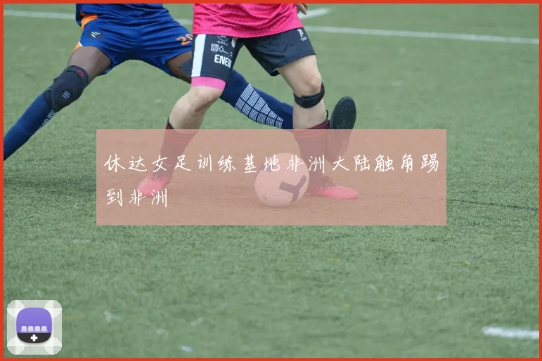 休达女足训练基地非洲大陆触角踢到非洲