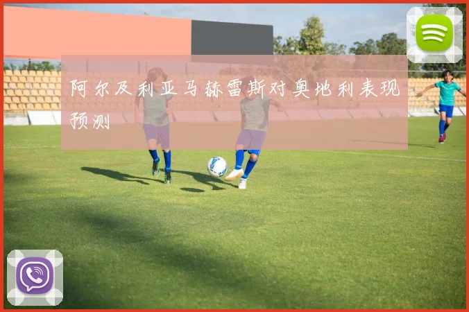 阿尔及利亚马赫雷斯对奥地利表现预测