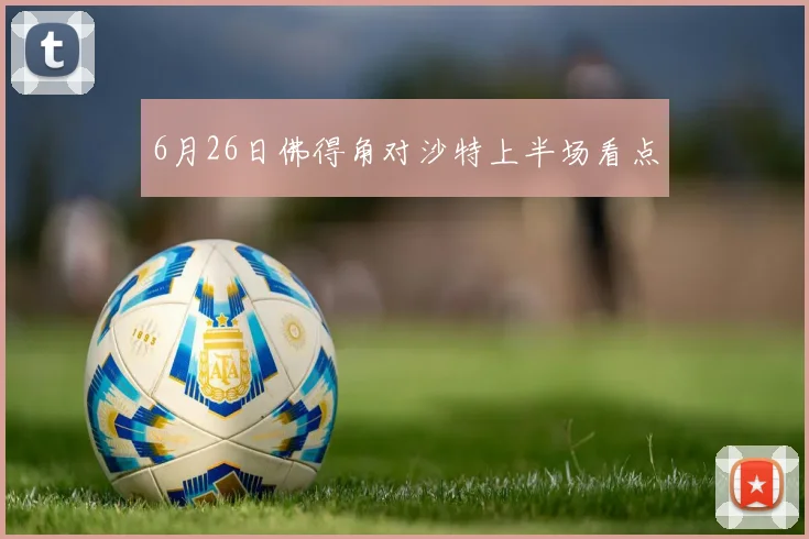 6月26日佛得角对沙特上半场看点